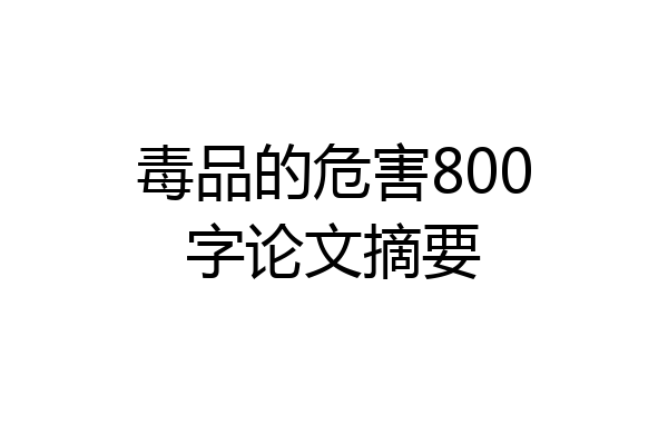 毒品的危害800字论文摘要