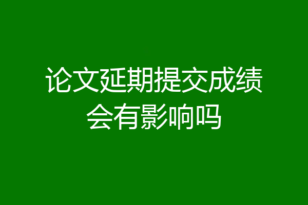 论文延期提交成绩会有影响吗
