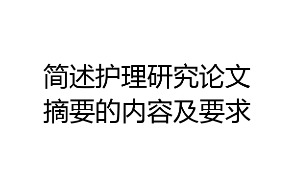 简述护理研究论文摘要的内容及要求