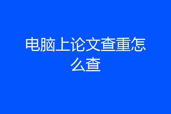 电脑上论文查重怎么查
