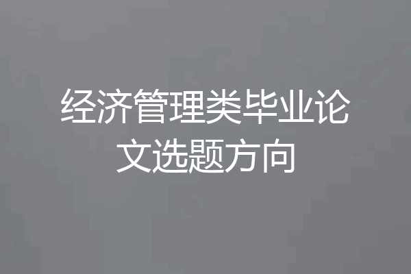 经济管理类毕业论文选题方向