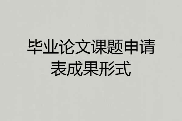毕业论文课题申请表成果形式