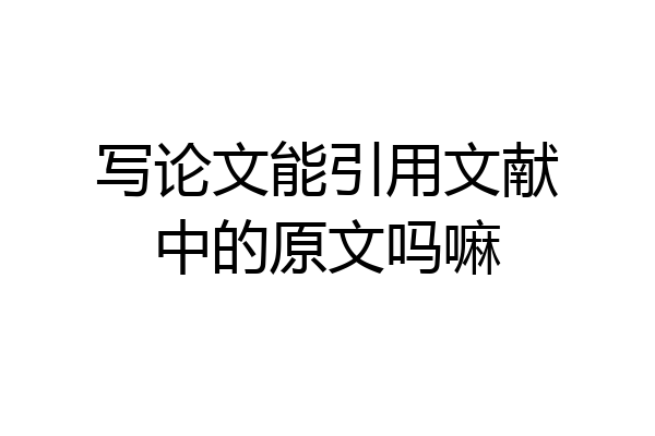 写论文能引用文献中的原文吗嘛