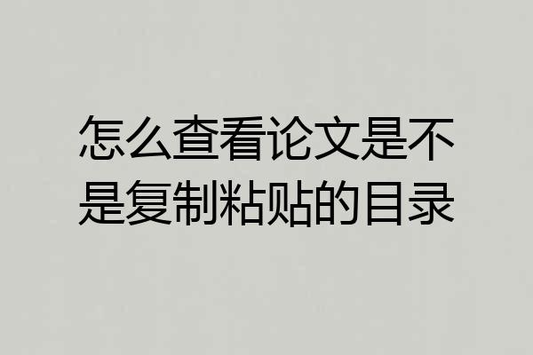 怎么查看论文是不是复制粘贴的目录