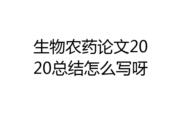 生物农药论文2020总结怎么写呀