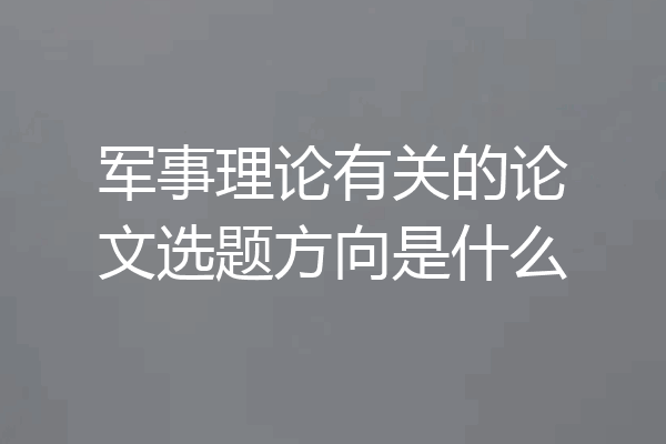 军事理论有关的论文选题方向是什么