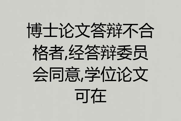 博士论文答辩不合格者,经答辩委员会同意,学位论文可在