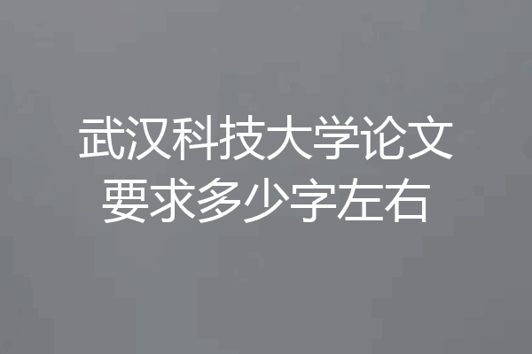 武汉科技大学论文要求多少字左右