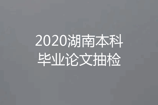 2020湖南本科毕业论文抽检