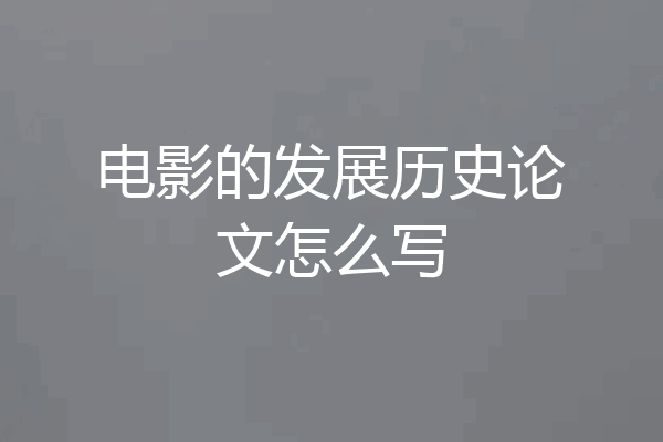 电影的发展历史论文怎么写