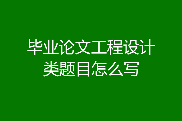 毕业论文工程设计类题目怎么写