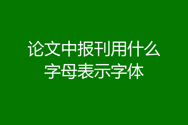论文中报刊用什么字母表示字体