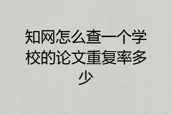 知网怎么查一个学校的论文重复率多少