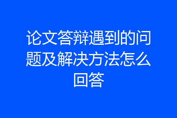 论文答辩遇到的问题及解决方法怎么回答