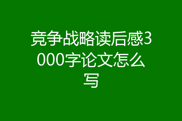 竞争战略读后感3000字论文怎么写