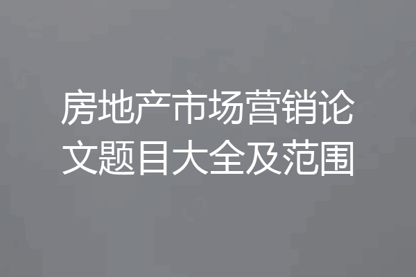 房地产市场营销论文题目大全及范围