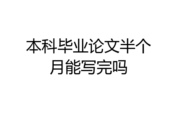 本科毕业论文半个月能写完吗