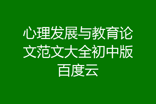 心理发展与教育论文范文大全初中版百度云
