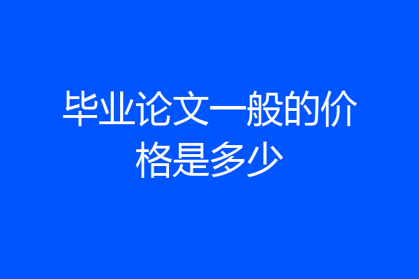 毕业论文一般的价格是多少