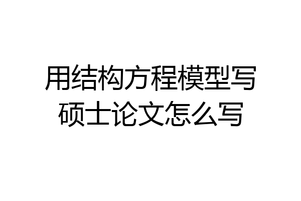 用结构方程模型写硕士论文怎么写