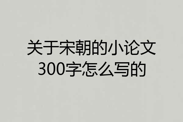 关于宋朝的小论文300字怎么写的