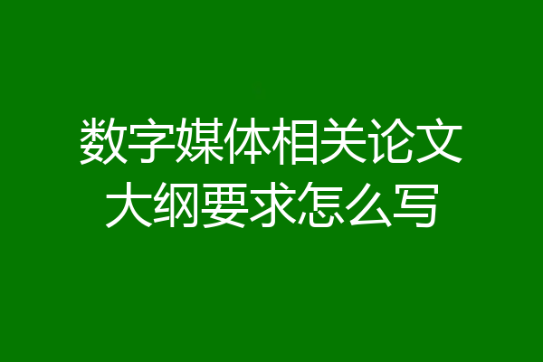 数字媒体相关论文大纲要求怎么写