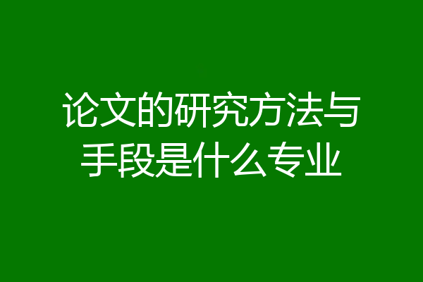 论文的研究方法与手段是什么专业