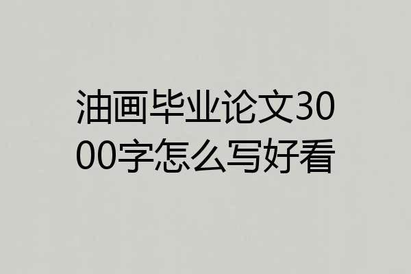 油画毕业论文3000字怎么写好看
