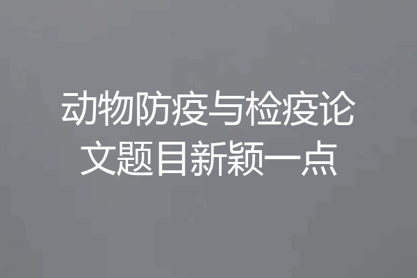 动物防疫与检疫论文题目新颖一点