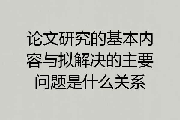 论文研究的基本内容与拟解决的主要问题是什么关系