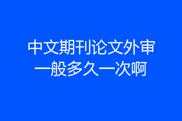 中文期刊论文外审一般多久一次啊