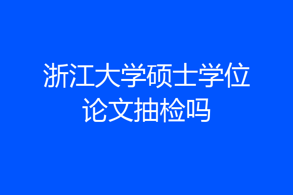 浙江大学硕士学位论文抽检吗