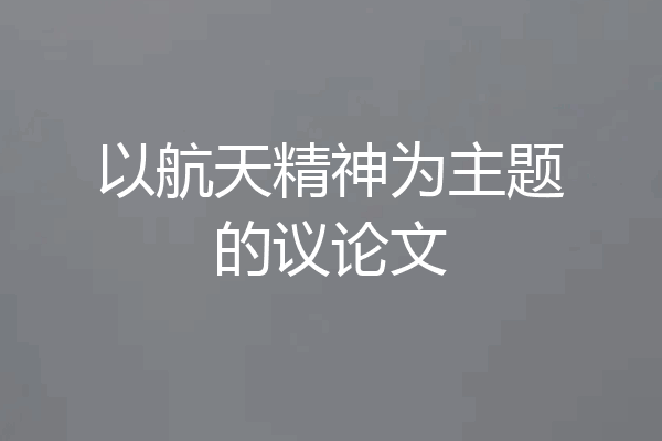 以航天精神为主题的议论文