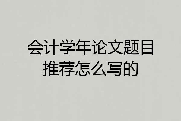 会计学年论文题目推荐怎么写的