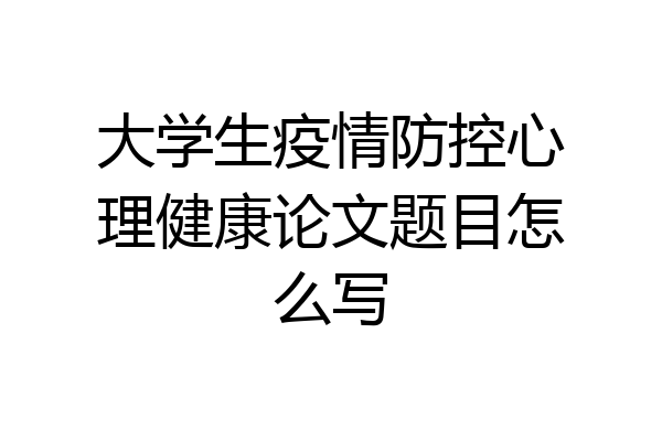 大学生疫情防控心理健康论文题目怎么写