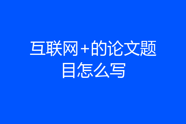 互联网+的论文题目怎么写