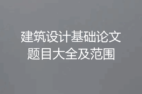 建筑设计基础论文题目大全及范围
