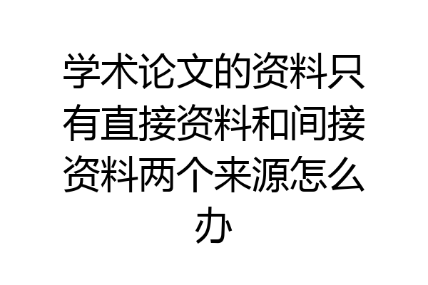 学术论文的资料只有直接资料和间接资料两个来源怎么办
