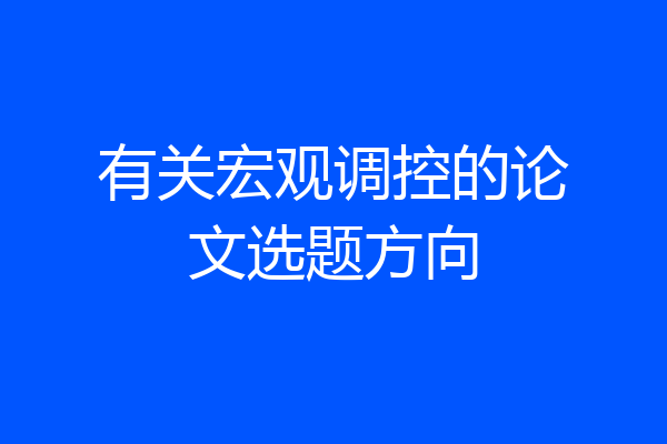 有关宏观调控的论文选题方向