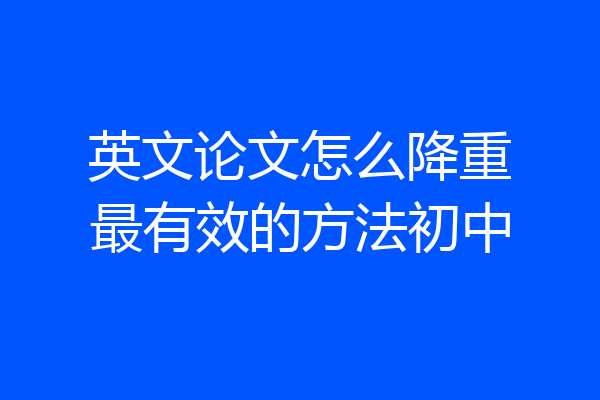 英文论文怎么降重最有效的方法初中