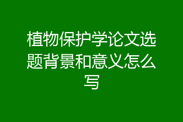 植物保护学论文选题背景和意义怎么写