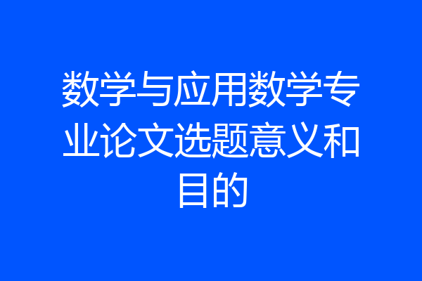 数学与应用数学专业论文选题意义和目的