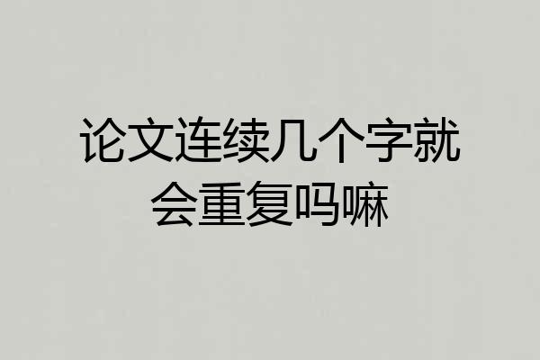 论文连续几个字就会重复吗嘛