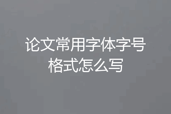 论文常用字体字号格式怎么写
