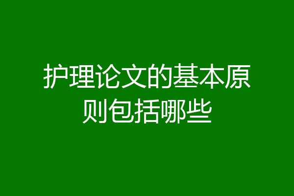 护理论文的基本原则包括哪些