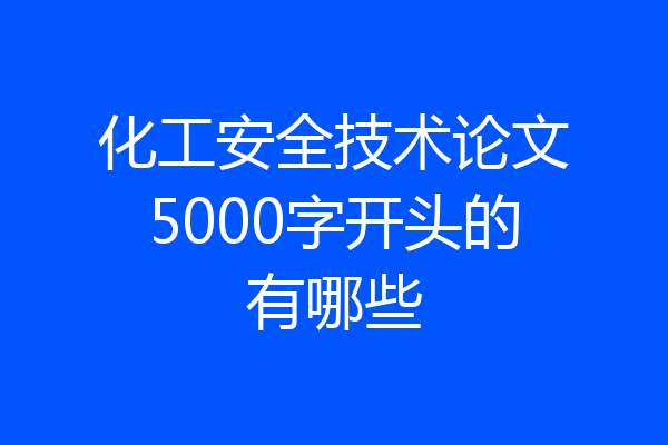 化工安全技术论文5000字开头的有哪些