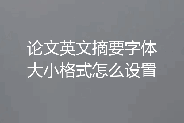 论文英文摘要字体大小格式怎么设置