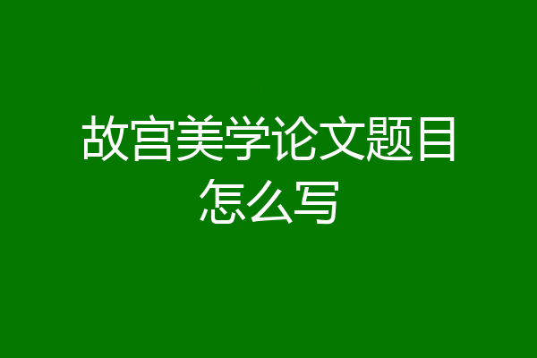 故宫美学论文题目怎么写