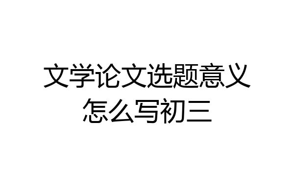 文学论文选题意义怎么写初三
