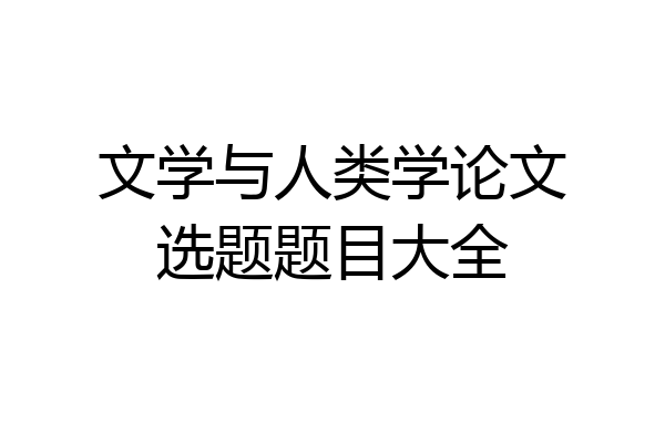 文学与人类学论文选题题目大全